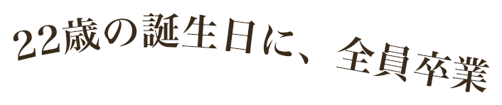 22歳の誕生日に、全員卒業